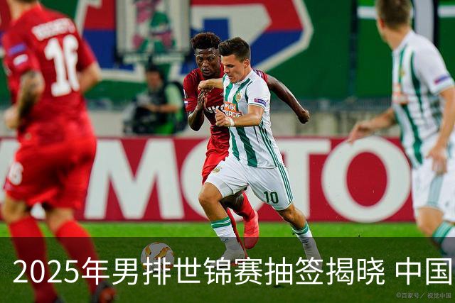 2025年男排世锦赛抽签揭晓 中国与巴塞捷3队同组